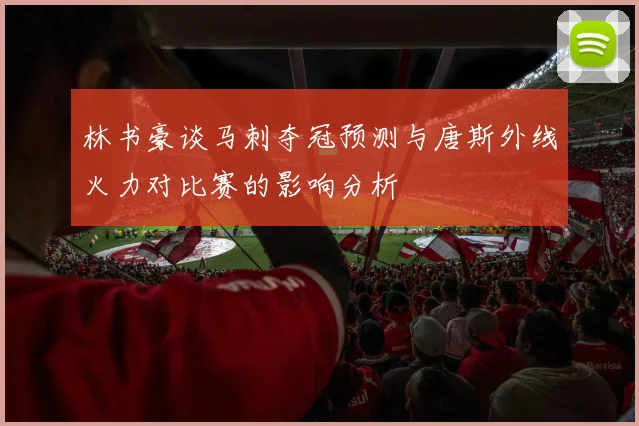 林书豪谈马刺夺冠预测与唐斯外线火力对比赛的影响分析