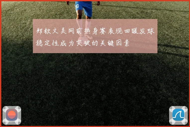 郑钦文美网前热身赛表现回暖发球稳定性成为突破的关键因素