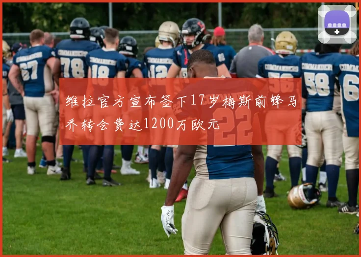 维拉官方宣布签下17岁梅斯前锋马乔转会费达1200万欧元