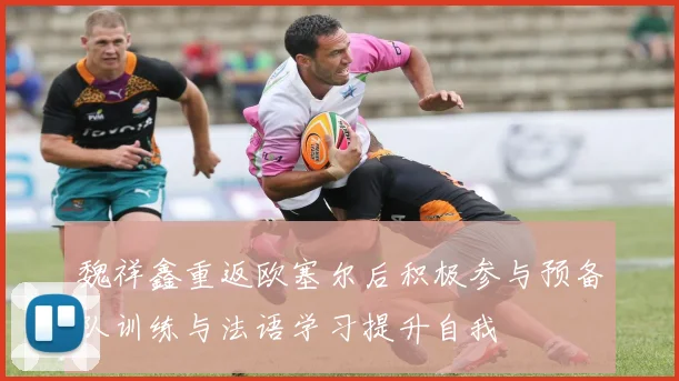 魏祥鑫重返欧塞尔后积极参与预备队训练与法语学习提升自我