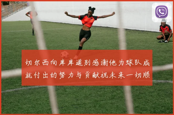 切尔西向库库道别感谢他为球队成就付出的努力与贡献祝未来一切顺利
