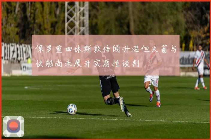 保罗重回休斯敦传闻升温但火箭与快船尚未展开实质性谈判