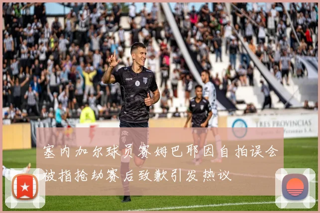 塞内加尔球员赛姆巴耶因自拍误会被指抢劫赛后致歉引发热议