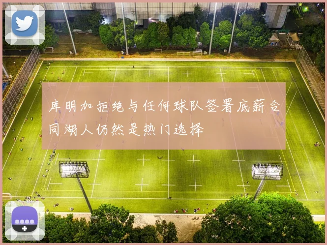 库明加拒绝与任何球队签署底薪合同湖人仍然是热门选择