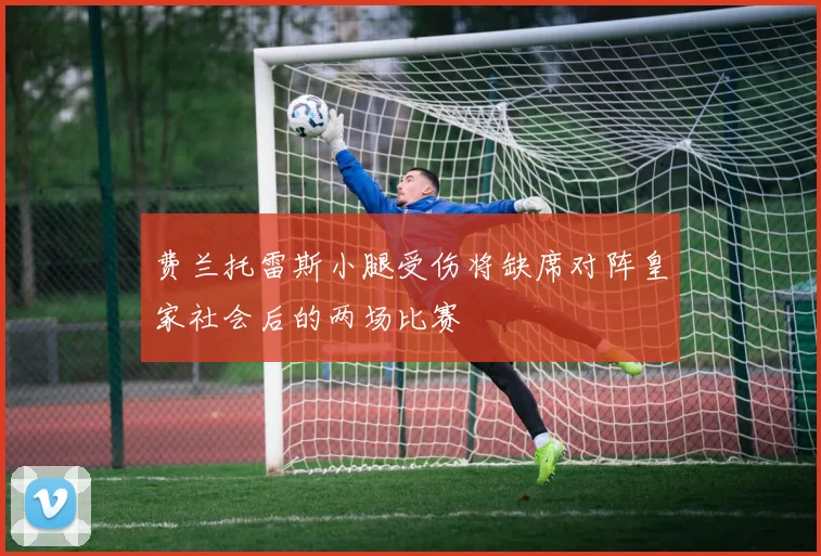 费兰托雷斯小腿受伤将缺席对阵皇家社会后的两场比赛
