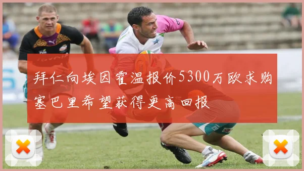 拜仁向埃因霍温报价5300万欧求购塞巴里希望获得更高回报