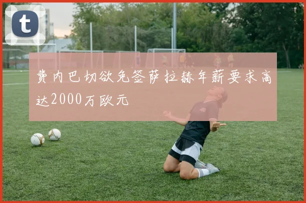 费内巴切欲免签萨拉赫年薪要求高达2000万欧元