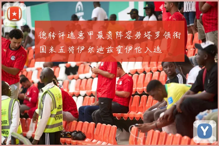 德转评选意甲最贵阵容劳塔罗领衔国米五将伊尔迪兹霍伊伦入选